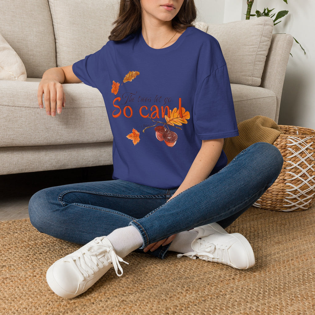 The trees let go, So can I T-Shirt