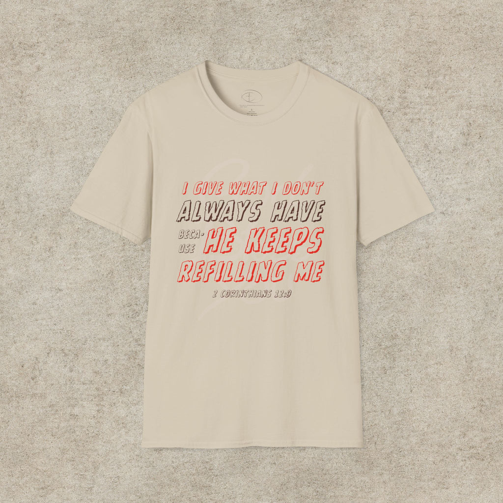 I Give What I Don’t Always Have, Because He Keeps Refilling Me T-Shirt